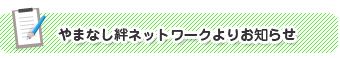 やまなし絆ネットワークよりお知らせ